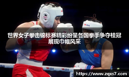 世界女子拳击锦标赛精彩纷呈各国拳手争夺桂冠展现巾帼风采