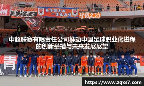 中超联赛有限责任公司推动中国足球职业化进程的创新举措与未来发展展望