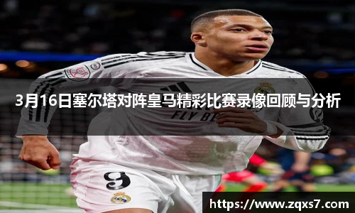 3月16日塞尔塔对阵皇马精彩比赛录像回顾与分析