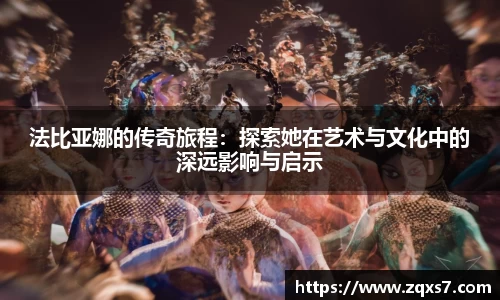法比亚娜的传奇旅程：探索她在艺术与文化中的深远影响与启示